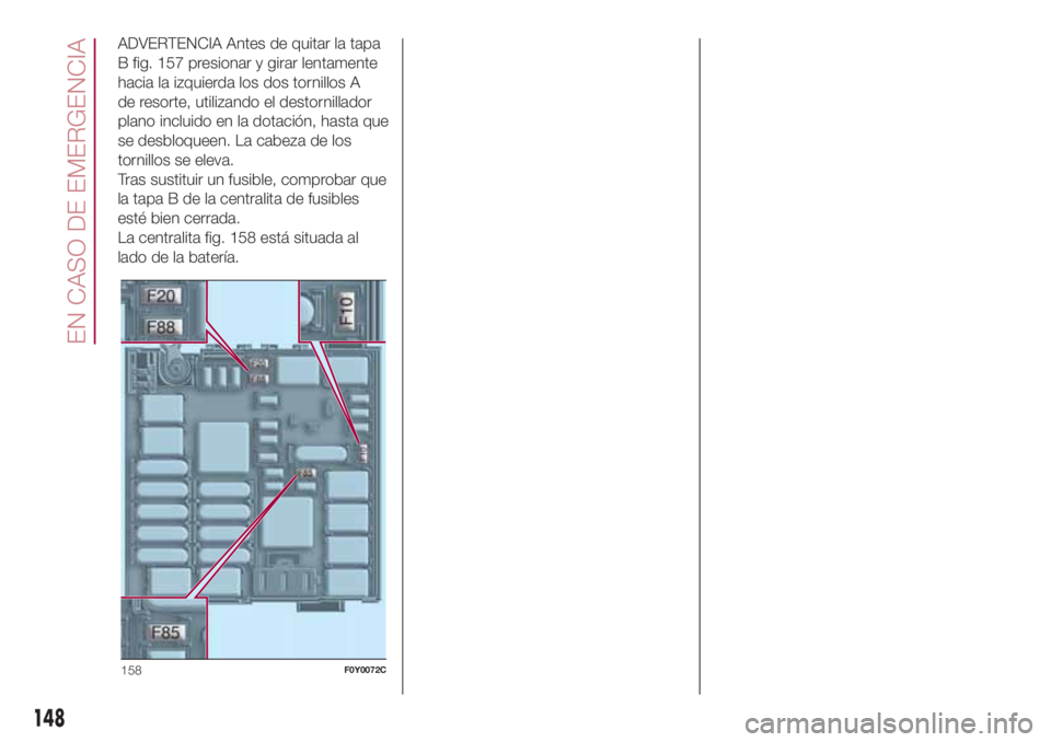 FIAT 500L 2018  Manual de Empleo y Cuidado (in Spanish) ADVERTENCIA Antes de quitar la tapa
B fig. 157 presionar y girar lentamente
hacia la izquierda los dos tornillos A
de resorte, utilizando el destornillador
plano incluido en la dotación, hasta que
se