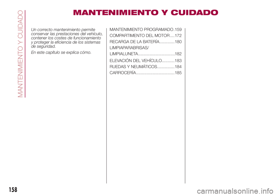 FIAT 500L 2018  Manual de Empleo y Cuidado (in Spanish) MANTENIMIENTO Y CUIDADO
Un correcto mantenimiento permite
conservar las prestaciones del vehículo,
contener los costes de funcionamiento
y proteger la eficiencia de los sistemas
de seguridad.
En este