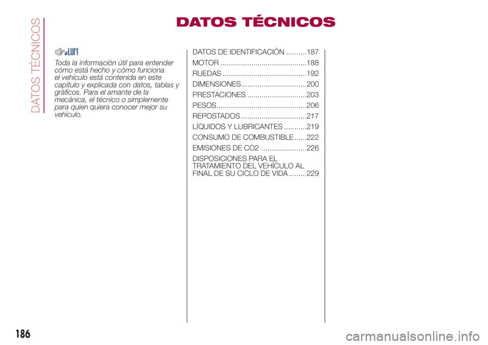 FIAT 500L 2018  Manual de Empleo y Cuidado (in Spanish) DATOS TÉCNICOS
Toda la información útil para entender
cómo está hecho y cómo funciona
el vehículo está contenida en este
capítulo y explicada con datos, tablas y
gráficos. Para el amante de 