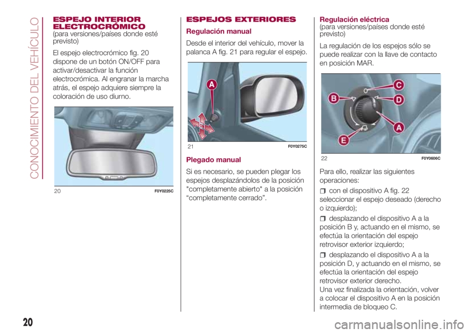 FIAT 500L 2018 Manual de Empleo y Cuidado (in Spanish) ESPEJO INTERIOR
ELECTROCRÓMICO
(para versiones/países donde esté
previsto)
El espejo electrocrómico fig. 20
dispone de un botón ON/OFF para
activar/desactivar la función
electrocrómica. Al engr FIAT 500L 2018 Manual de Empleo y Cuidado (in Spanish) ESPEJO INTERIOR
ELECTROCRÓMICO
(para versiones/países donde esté
previsto)
El espejo electrocrómico fig. 20
dispone de un botón ON/OFF para
activar/desactivar la función
electrocrómica. Al engr
