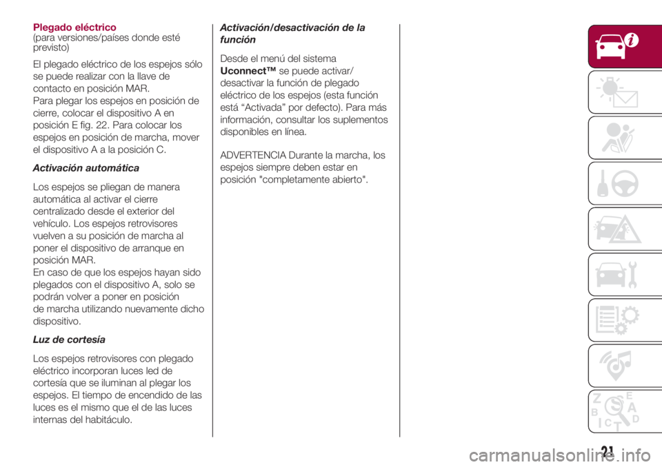 FIAT 500L 2018 Manual de Empleo y Cuidado (in Spanish) Plegado eléctrico
(para versiones/países donde esté
previsto)
El plegado eléctrico de los espejos sólo
se puede realizar con la llave de
contacto en posición MAR.
Para plegar los espejos en posi FIAT 500L 2018 Manual de Empleo y Cuidado (in Spanish) Plegado eléctrico
(para versiones/países donde esté
previsto)
El plegado eléctrico de los espejos sólo
se puede realizar con la llave de
contacto en posición MAR.
Para plegar los espejos en posi