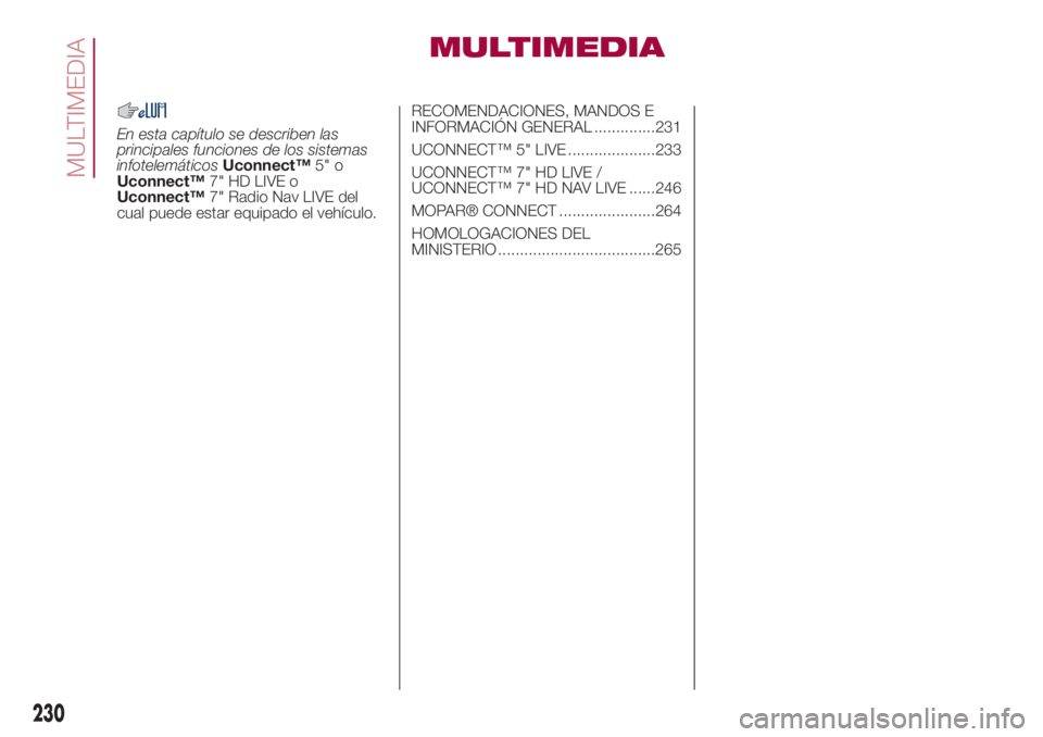 FIAT 500L 2018  Manual de Empleo y Cuidado (in Spanish) MULTIMEDIA
En esta capítulo se describen las
principales funciones de los sistemas
infotelemáticosUconnect™5" o
Uconnect™7" HD LIVE o
Uconnect™7" Radio Nav LIVE del
cual puede esta