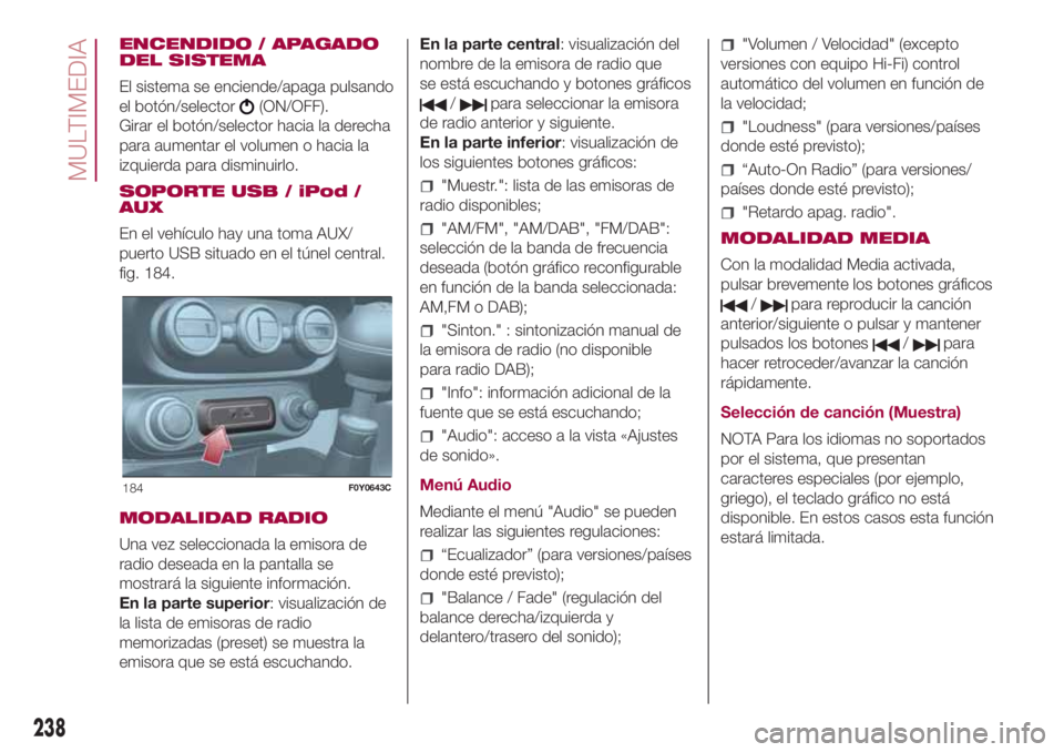 FIAT 500L 2018 Manual de Empleo y Cuidado (in Spanish) ENCENDIDO / APAGADO
DEL SISTEMA
El sistema se enciende/apaga pulsando
el botón/selector
(ON/OFF).
Girar el botón/selector hacia la derecha
para aumentar el volumen o hacia la
izquierda para disminui FIAT 500L 2018 Manual de Empleo y Cuidado (in Spanish) ENCENDIDO / APAGADO
DEL SISTEMA
El sistema se enciende/apaga pulsando
el botón/selector
(ON/OFF).
Girar el botón/selector hacia la derecha
para aumentar el volumen o hacia la
izquierda para disminui