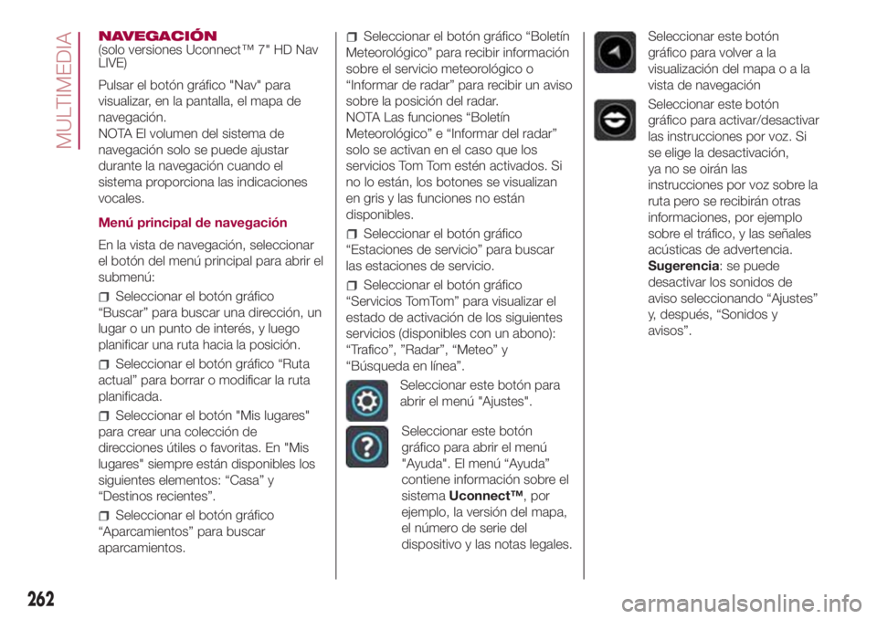 FIAT 500L 2018 Manual de Empleo y Cuidado (in Spanish) NAVEGACIÓN
(solo versiones Uconnect™ 7" HD Nav
LIVE)
Pulsar el botón gráfico "Nav" para
visualizar, en la pantalla, el mapa de
navegación.
NOTA El volumen del sistema de
navegación FIAT 500L 2018 Manual de Empleo y Cuidado (in Spanish) NAVEGACIÓN
(solo versiones Uconnect™ 7" HD Nav
LIVE)
Pulsar el botón gráfico "Nav" para
visualizar, en la pantalla, el mapa de
navegación.
NOTA El volumen del sistema de
navegación