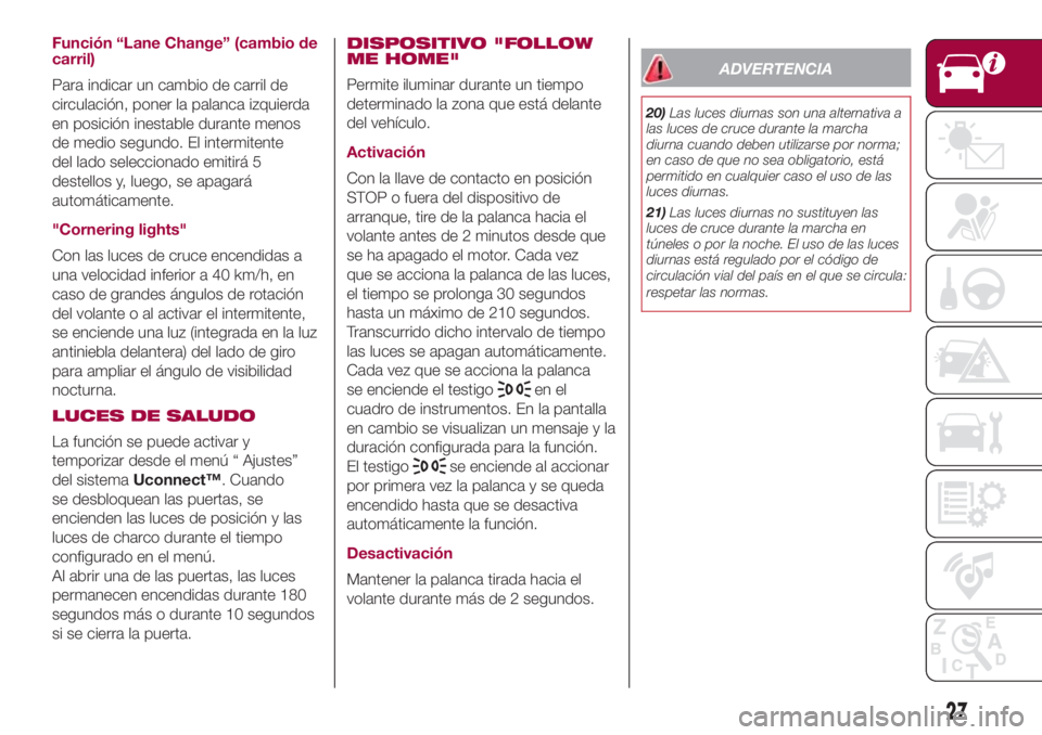 FIAT 500L 2018 Manual de Empleo y Cuidado (in Spanish) Función “Lane Change” (cambio de
carril)
Para indicar un cambio de carril de
circulación, poner la palanca izquierda
en posición inestable durante menos
de medio segundo. El intermitente
del la FIAT 500L 2018 Manual de Empleo y Cuidado (in Spanish) Función “Lane Change” (cambio de
carril)
Para indicar un cambio de carril de
circulación, poner la palanca izquierda
en posición inestable durante menos
de medio segundo. El intermitente
del la