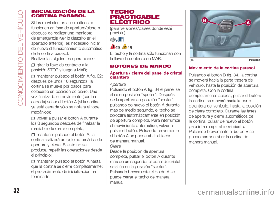 FIAT 500L 2018 Manual de Empleo y Cuidado (in Spanish) INICIALIZACIÓN DE LA
CORTINA PARASOL
Si los movimientos automáticos no
funcionan en fase de apertura/cierre o
después de realizar una maniobra
de emergencia (ver lo descrito en el
apartado anterior FIAT 500L 2018 Manual de Empleo y Cuidado (in Spanish) INICIALIZACIÓN DE LA
CORTINA PARASOL
Si los movimientos automáticos no
funcionan en fase de apertura/cierre o
después de realizar una maniobra
de emergencia (ver lo descrito en el
apartado anterior