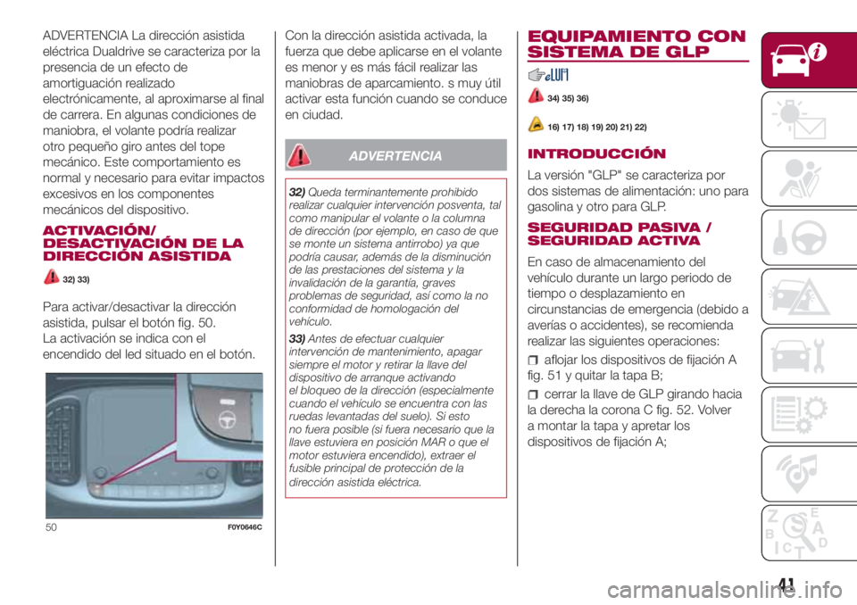 FIAT 500L 2018 Manual de Empleo y Cuidado (in Spanish) ADVERTENCIA La dirección asistida
eléctrica Dualdrive se caracteriza por la
presencia de un efecto de
amortiguación realizado
electrónicamente, al aproximarse al final
de carrera. En algunas condi FIAT 500L 2018 Manual de Empleo y Cuidado (in Spanish) ADVERTENCIA La dirección asistida
eléctrica Dualdrive se caracteriza por la
presencia de un efecto de
amortiguación realizado
electrónicamente, al aproximarse al final
de carrera. En algunas condi