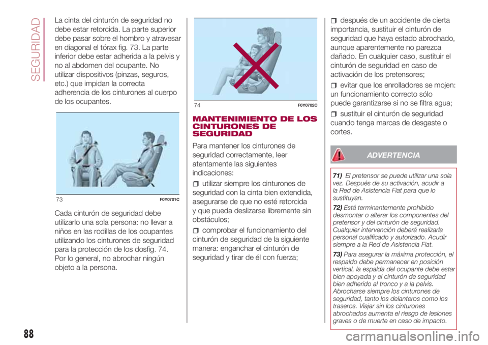 FIAT 500L 2018 Manual de Empleo y Cuidado (in Spanish) La cinta del cinturón de seguridad no
debe estar retorcida. La parte superior
debe pasar sobre el hombro y atravesar
en diagonal el tórax fig. 73. La parte
inferior debe estar adherida a la pelvis y FIAT 500L 2018 Manual de Empleo y Cuidado (in Spanish) La cinta del cinturón de seguridad no
debe estar retorcida. La parte superior
debe pasar sobre el hombro y atravesar
en diagonal el tórax fig. 73. La parte
inferior debe estar adherida a la pelvis y