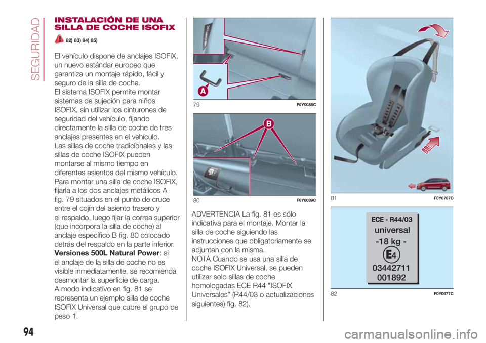 FIAT 500L 2018 Manual de Empleo y Cuidado (in Spanish) INSTALACIÓN DE UNA
SILLA DE COCHE ISOFIX
82) 83) 84) 85)
El vehículo dispone de anclajes ISOFIX,
un nuevo estándar europeo que
garantiza un montaje rápido, fácil y
seguro de la silla de coche.
El FIAT 500L 2018 Manual de Empleo y Cuidado (in Spanish) INSTALACIÓN DE UNA
SILLA DE COCHE ISOFIX
82) 83) 84) 85)
El vehículo dispone de anclajes ISOFIX,
un nuevo estándar europeo que
garantiza un montaje rápido, fácil y
seguro de la silla de coche.
El