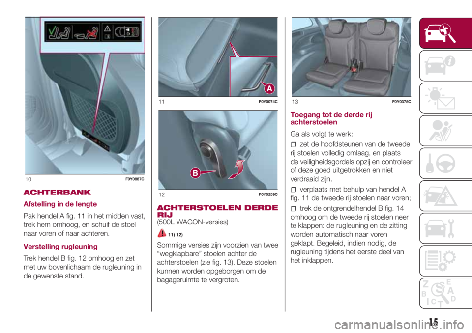 FIAT 500L 2018  Instructieboek (in Dutch) ACHTERBANK
Afstelling in de lengte
Pak hendel A fig. 11 in het midden vast,
trek hem omhoog, en schuif de stoel
naar voren of naar achteren.
Verstelling rugleuning
Trek hendel B fig. 12 omhoog en zet
