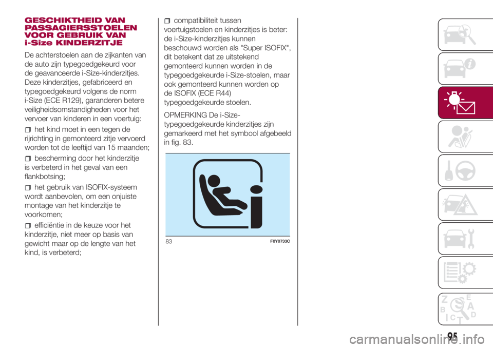 FIAT 500L 2018  Instructieboek (in Dutch) GESCHIKTHEID VAN
PASSAGIERSSTOELEN
VOOR GEBRUIK VAN
i-Size KINDERZITJE
De achterstoelen aan de zijkanten van
de auto zijn typegoedgekeurd voor
de geavanceerde i-Size-kinderzitjes.
Deze kinderzitjes, g