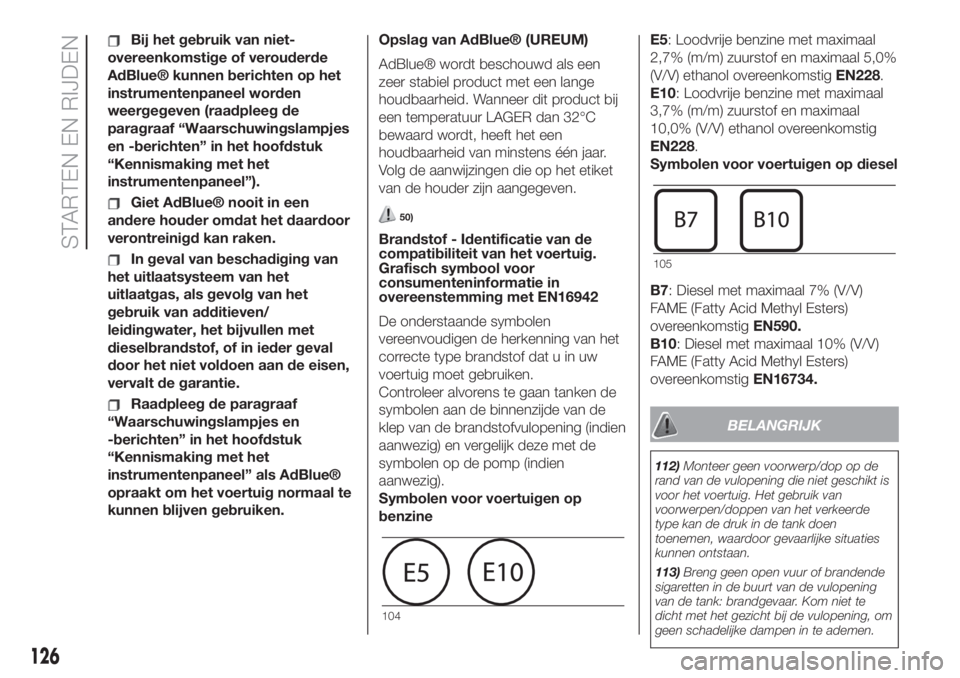 FIAT 500L 2019  Instructieboek (in Dutch) Bij het gebruik van niet-
overeenkomstige of verouderde
AdBlue® kunnen berichten op het
instrumentenpaneel worden
weergegeven (raadpleeg de
paragraaf “Waarschuwingslampjes
en -berichten” in het h