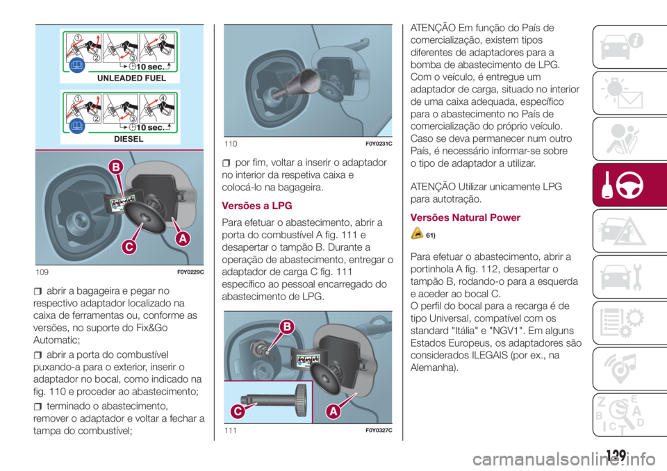 FIAT 500L 2018 Manual de Uso e Manutenção (in Portuguese) abrir a bagageira e pegar no
respectivo adaptador localizado na
caixa de ferramentas ou, conforme as
versões, no suporte do Fix&Go
Automatic;
abrir a porta do combustível
puxando-a para o exterior, FIAT 500L 2018 Manual de Uso e Manutenção (in Portuguese) abrir a bagageira e pegar no
respectivo adaptador localizado na
caixa de ferramentas ou, conforme as
versões, no suporte do Fix&Go
Automatic;
abrir a porta do combustível
puxando-a para o exterior,