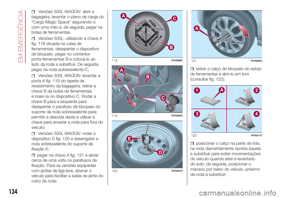 FIAT 500L 2018 Manual de Uso e Manutenção (in Portuguese) Versões 500L WAGON: abrir a
bagageira, levantar o plano de carga do
“Cargo Magic Space” segurando-o
com uma mão e, de seguida, pegar na
bolsa de ferramentas.
Versões 500L: utilizando a chave A
FIAT 500L 2018 Manual de Uso e Manutenção (in Portuguese) Versões 500L WAGON: abrir a
bagageira, levantar o plano de carga do
“Cargo Magic Space” segurando-o
com uma mão e, de seguida, pegar na
bolsa de ferramentas.
Versões 500L: utilizando a chave A