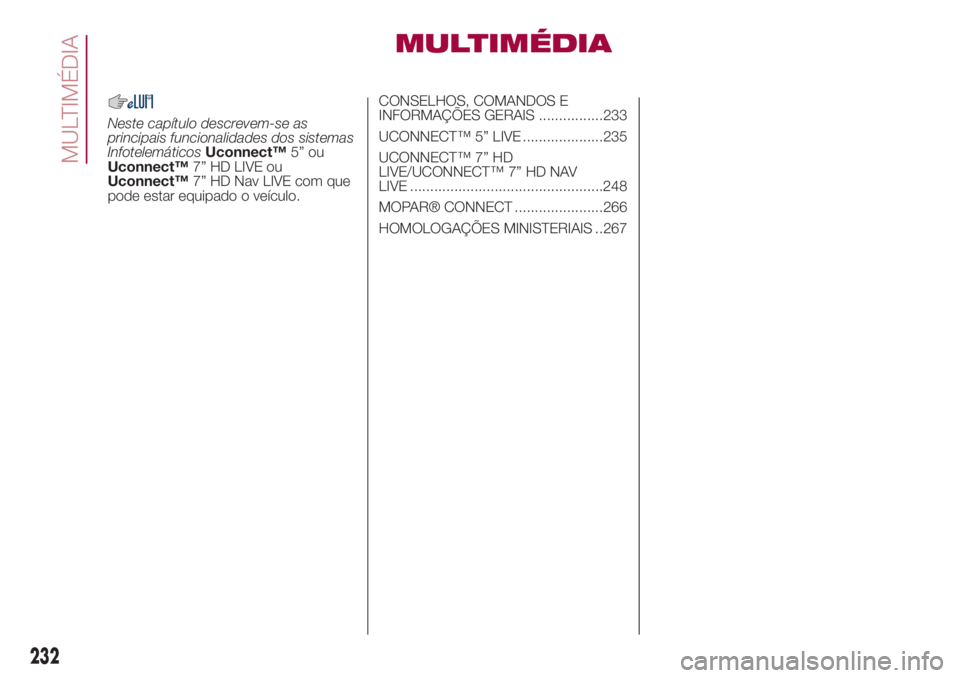 FIAT 500L 2018  Manual de Uso e Manutenção (in Portuguese) MULTIMÉDIA
Neste capítulo descrevem-se as
principais funcionalidades dos sistemas
InfotelemáticosUconnect™5” ou
Uconnect™7” HD LIVE ou
Uconnect™7” HD Nav LIVE com que
pode estar equipad