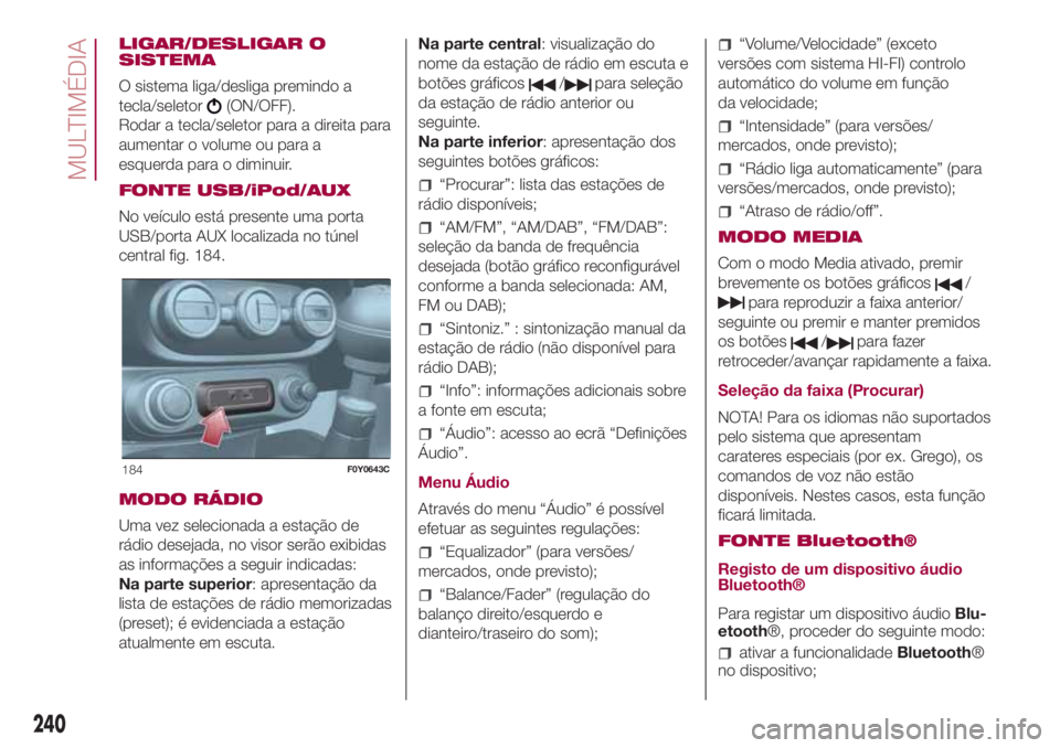 FIAT 500L 2018 Manual de Uso e Manutenção (in Portuguese) LIGAR/DESLIGAR O
SISTEMA
O sistema liga/desliga premindo a
tecla/seletor
(ON/OFF).
Rodar a tecla/seletor para a direita para
aumentar o volume ou para a
esquerda para o diminuir.
FONTE USB/iPod/AUX
No FIAT 500L 2018 Manual de Uso e Manutenção (in Portuguese) LIGAR/DESLIGAR O
SISTEMA
O sistema liga/desliga premindo a
tecla/seletor
(ON/OFF).
Rodar a tecla/seletor para a direita para
aumentar o volume ou para a
esquerda para o diminuir.
FONTE USB/iPod/AUX
No