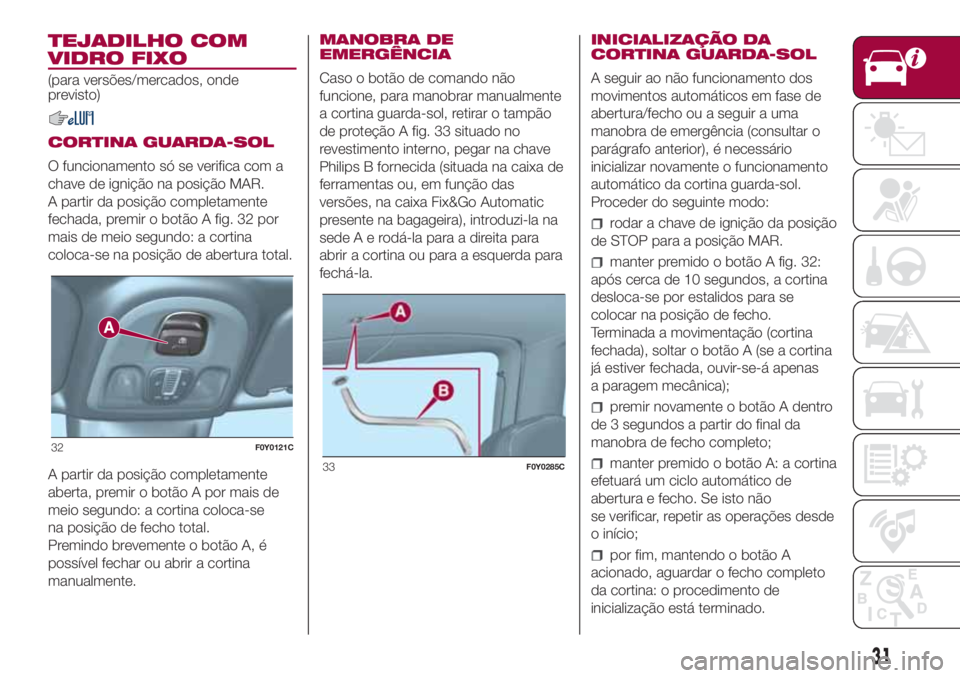 FIAT 500L 2018 Manual de Uso e Manutenção (in Portuguese) TEJADILHO COM
VIDRO FIXO
(para versões/mercados, onde
previsto)
CORTINA GUARDA-SOL
O funcionamento só se verifica com a
chave de ignição na posição MAR.
A partir da posição completamente
fecha FIAT 500L 2018 Manual de Uso e Manutenção (in Portuguese) TEJADILHO COM
VIDRO FIXO
(para versões/mercados, onde
previsto)
CORTINA GUARDA-SOL
O funcionamento só se verifica com a
chave de ignição na posição MAR.
A partir da posição completamente
fecha