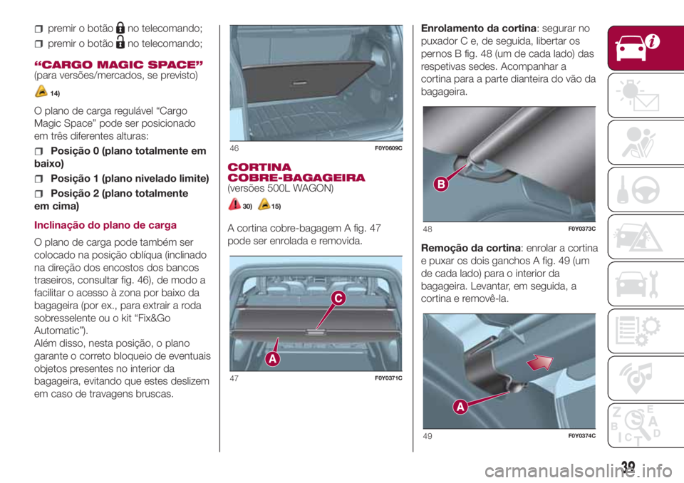 FIAT 500L 2018 Manual de Uso e Manutenção (in Portuguese) premir o botãono telecomando;
premir o botãono telecomando;
“CARGO MAGIC SPACE”
(para versões/mercados, se previsto)
14)
O plano de carga regulável “Cargo
Magic Space” pode ser posicionado FIAT 500L 2018 Manual de Uso e Manutenção (in Portuguese) premir o botãono telecomando;
premir o botãono telecomando;
“CARGO MAGIC SPACE”
(para versões/mercados, se previsto)
14)
O plano de carga regulável “Cargo
Magic Space” pode ser posicionado