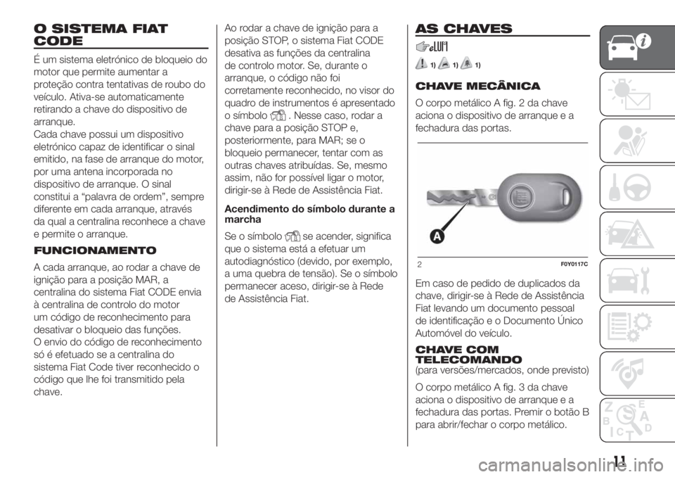 FIAT 500L 2019 Manual de Uso e Manutenção (in Portuguese) O SISTEMA FIAT
CODE
É um sistema eletrónico de bloqueio do
motor que permite aumentar a
proteção contra tentativas de roubo do
veículo. Ativa-se automaticamente
retirando a chave do dispositivo d FIAT 500L 2019 Manual de Uso e Manutenção (in Portuguese) O SISTEMA FIAT
CODE
É um sistema eletrónico de bloqueio do
motor que permite aumentar a
proteção contra tentativas de roubo do
veículo. Ativa-se automaticamente
retirando a chave do dispositivo d