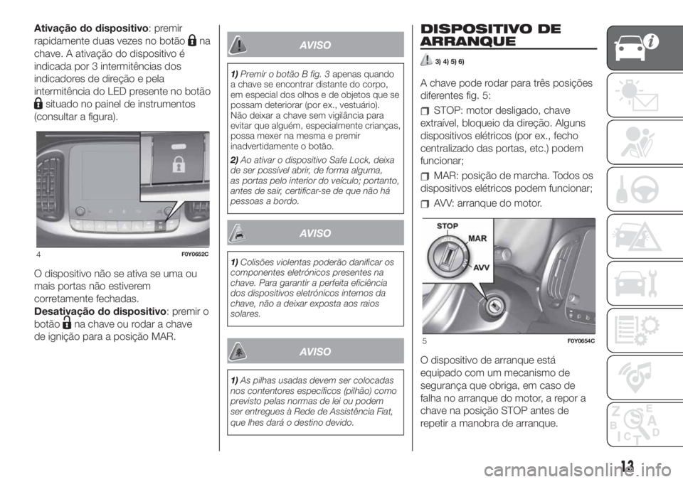FIAT 500L 2019 Manual de Uso e Manutenção (in Portuguese) Ativação do dispositivo: premir
rapidamente duas vezes no botão
na
chave. A ativação do dispositivo é
indicada por 3 intermitências dos
indicadores de direção e pela
intermitência do LED pre FIAT 500L 2019 Manual de Uso e Manutenção (in Portuguese) Ativação do dispositivo: premir
rapidamente duas vezes no botão
na
chave. A ativação do dispositivo é
indicada por 3 intermitências dos
indicadores de direção e pela
intermitência do LED pre