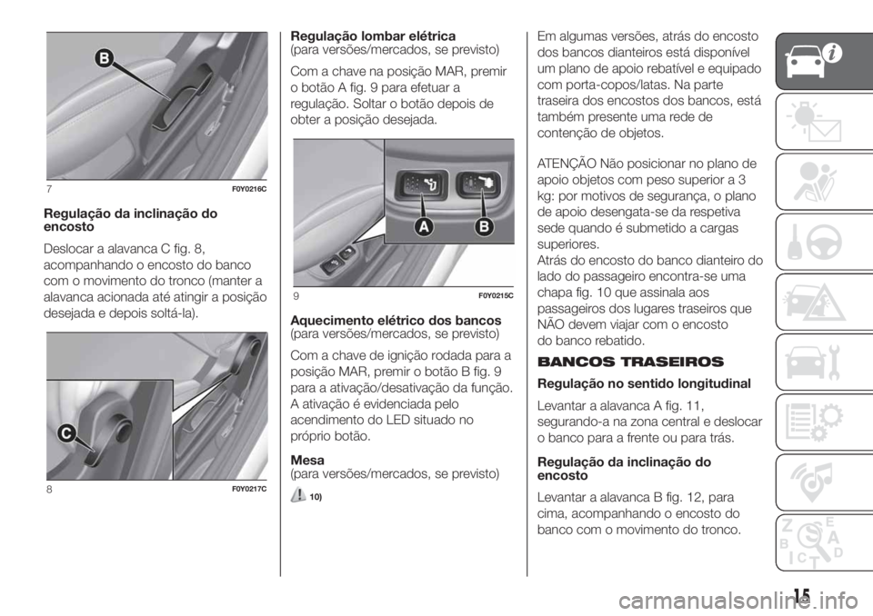 FIAT 500L 2019 Manual de Uso e Manutenção (in Portuguese) Regulação da inclinação do
encosto
Deslocar a alavanca C fig. 8,
acompanhando o encosto do banco
com o movimento do tronco (manter a
alavanca acionada até atingir a posição
desejada e depois so FIAT 500L 2019 Manual de Uso e Manutenção (in Portuguese) Regulação da inclinação do
encosto
Deslocar a alavanca C fig. 8,
acompanhando o encosto do banco
com o movimento do tronco (manter a
alavanca acionada até atingir a posição
desejada e depois so