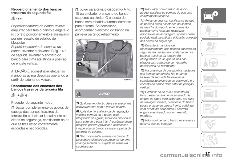 FIAT 500L 2019 Manual de Uso e Manutenção (in Portuguese) Reposicionamento dos bancos
traseiros da segunda fila
13) 14)
Reposicionamento do banco traseiro:
empurrar para trás o banco e engatá-lo
(o correto posicionamento é assinalado
por um ressalto de es FIAT 500L 2019 Manual de Uso e Manutenção (in Portuguese) Reposicionamento dos bancos
traseiros da segunda fila
13) 14)
Reposicionamento do banco traseiro:
empurrar para trás o banco e engatá-lo
(o correto posicionamento é assinalado
por um ressalto de es