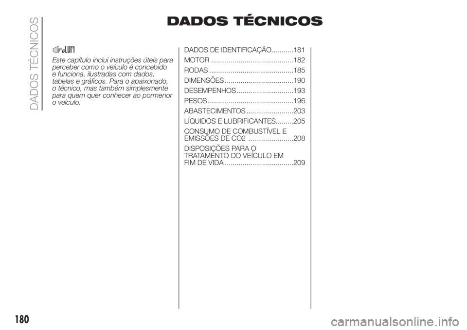 FIAT 500L 2019  Manual de Uso e Manutenção (in Portuguese) DADOS TÉCNICOS
Este capítulo inclui instruções úteis para
perceber como o veículo é concebido
e funciona, ilustradas com dados,
tabelas e gráficos. Para o apaixonado,
o técnico, mas também s