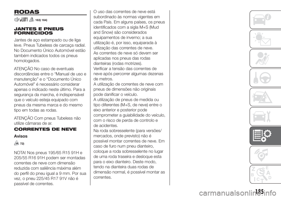 FIAT 500L 2019  Manual de Uso e Manutenção (in Portuguese) RODAS
163) 164)
JANTES E PNEUS
FORNECIDOS
Jantes de aço estampado ou de liga
leve. Pneus Tubeless de carcaça radial.
No Documento Único Automóvel estão
também indicados todos os pneus
homologado