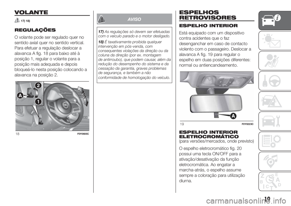 FIAT 500L 2019 Manual de Uso e Manutenção (in Portuguese) VOLANTE
17) 18)
REGULAÇÕES
O volante pode ser regulado quer no
sentido axial quer no sentido vertical.
Para efetuar a regulação deslocar a
alavanca A fig. 18 para baixo até à
posição 1, regula FIAT 500L 2019 Manual de Uso e Manutenção (in Portuguese) VOLANTE
17) 18)
REGULAÇÕES
O volante pode ser regulado quer no
sentido axial quer no sentido vertical.
Para efetuar a regulação deslocar a
alavanca A fig. 18 para baixo até à
posição 1, regula