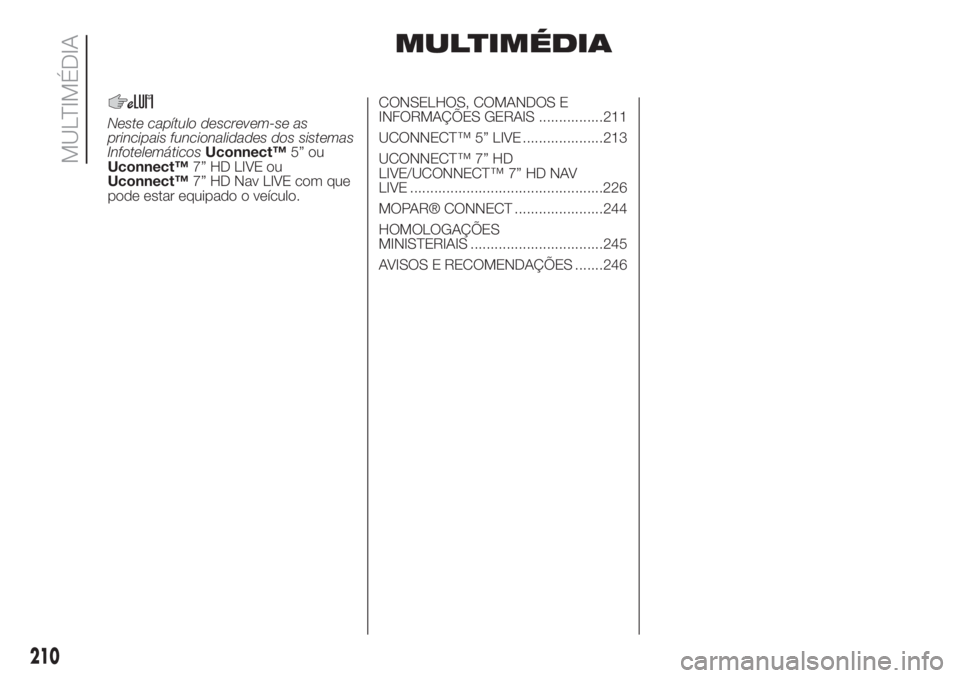 FIAT 500L 2019  Manual de Uso e Manutenção (in Portuguese) MULTIMÉDIA
Neste capítulo descrevem-se as
principais funcionalidades dos sistemas
InfotelemáticosUconnect™5” ou
Uconnect™7” HD LIVE ou
Uconnect™7” HD Nav LIVE com que
pode estar equipad