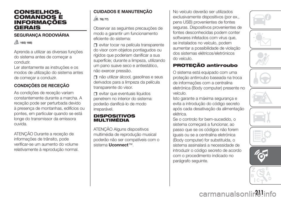 FIAT 500L 2019  Manual de Uso e Manutenção (in Portuguese) CONSELHOS,
COMANDOS E
INFORMAÇÕES
GERAIS
SEGURANÇA RODOVIÁRIA
165) 166)
Aprenda a utilizar as diversas funções
do sistema antes de começar a
conduzir.
Ler atentamente as instruções e os
modos