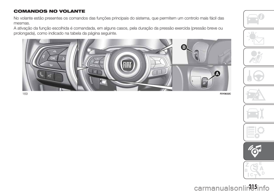 FIAT 500L 2019  Manual de Uso e Manutenção (in Portuguese) COMANDOS NO VOLANTE
No volante estão presentes os comandos das funções principais do sistema, que permitem um controlo mais fácil das
mesmas.
A ativação da função escolhida é comandada, em al