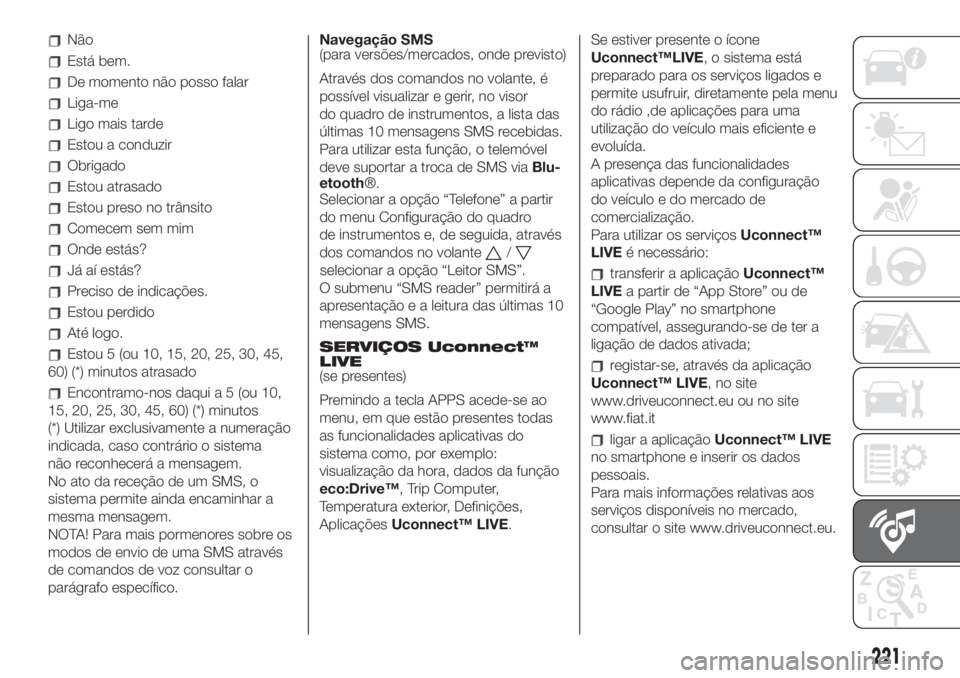 FIAT 500L 2019 Manual de Uso e Manutenção (in Portuguese) Não
Está bem.
De momento não posso falar
Liga-me
Ligo mais tarde
Estou a conduzir
Obrigado
Estou atrasado
Estou preso no trânsito
Comecem sem mim
Onde estás?
Já aí estás?
Preciso de indicaçõ FIAT 500L 2019 Manual de Uso e Manutenção (in Portuguese) Não
Está bem.
De momento não posso falar
Liga-me
Ligo mais tarde
Estou a conduzir
Obrigado
Estou atrasado
Estou preso no trânsito
Comecem sem mim
Onde estás?
Já aí estás?
Preciso de indicaçõ