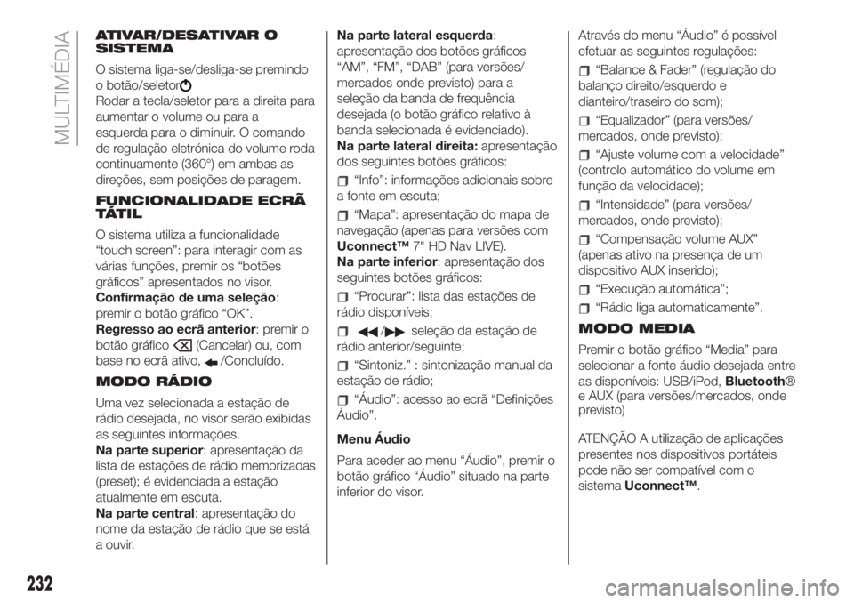 FIAT 500L 2019 Manual de Uso e Manutenção (in Portuguese) ATIVAR/DESATIVAR O
SISTEMA
O sistema liga-se/desliga-se premindo
o botão/seletor
Rodar a tecla/seletor para a direita para
aumentar o volume ou para a
esquerda para o diminuir. O comando
de regulaç FIAT 500L 2019 Manual de Uso e Manutenção (in Portuguese) ATIVAR/DESATIVAR O
SISTEMA
O sistema liga-se/desliga-se premindo
o botão/seletor
Rodar a tecla/seletor para a direita para
aumentar o volume ou para a
esquerda para o diminuir. O comando
de regulaç