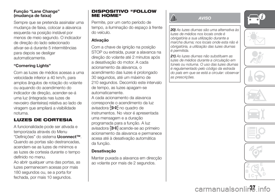 FIAT 500L 2019 Manual de Uso e Manutenção (in Portuguese) Função “Lane Change”
(mudança de faixa)
Sempre que se pretenda assinalar uma
mudança de faixa, colocar a alavanca
esquerda na posição instável por
menos de meio segundo. O indicador
de dire FIAT 500L 2019 Manual de Uso e Manutenção (in Portuguese) Função “Lane Change”
(mudança de faixa)
Sempre que se pretenda assinalar uma
mudança de faixa, colocar a alavanca
esquerda na posição instável por
menos de meio segundo. O indicador
de dire