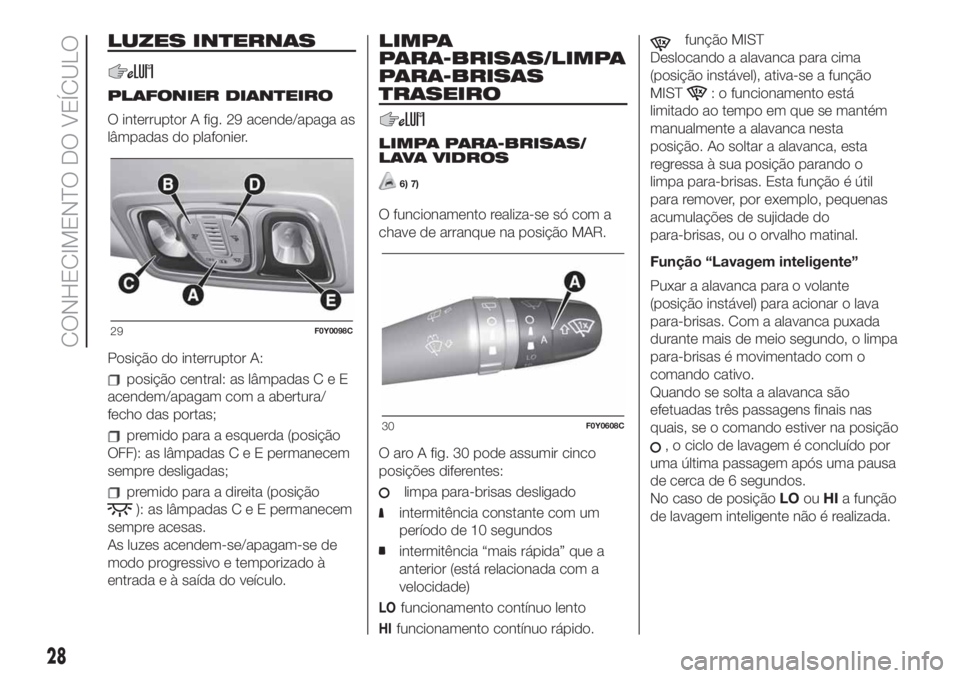FIAT 500L 2019 Manual de Uso e Manutenção (in Portuguese) LUZES INTERNAS
PLAFONIER DIANTEIRO
O interruptor A fig. 29 acende/apaga as
lâmpadas do plafonier.
Posição do interruptor A:
posição central: as lâmpadasCeE
acendem/apagam com a abertura/
fecho d FIAT 500L 2019 Manual de Uso e Manutenção (in Portuguese) LUZES INTERNAS
PLAFONIER DIANTEIRO
O interruptor A fig. 29 acende/apaga as
lâmpadas do plafonier.
Posição do interruptor A:
posição central: as lâmpadasCeE
acendem/apagam com a abertura/
fecho d