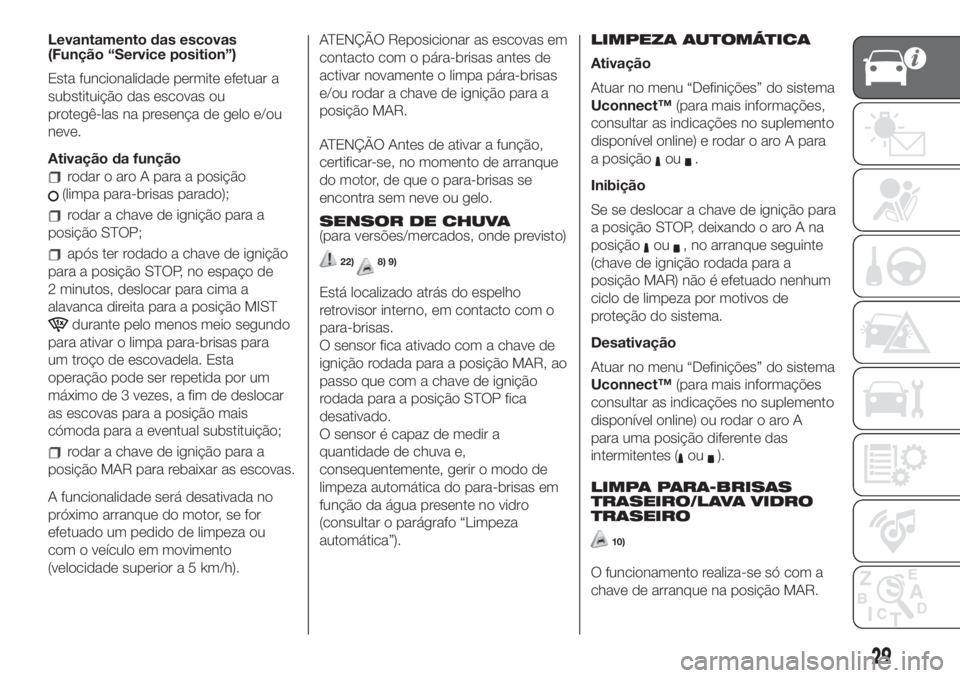 FIAT 500L 2019 Manual de Uso e Manutenção (in Portuguese) Levantamento das escovas
(Função“Service position”)
Esta funcionalidade permite efetuar a
substituição das escovas ou
protegê-las na presença de gelo e/ou
neve.
Ativação da função
rodar FIAT 500L 2019 Manual de Uso e Manutenção (in Portuguese) Levantamento das escovas
(Função“Service position”)
Esta funcionalidade permite efetuar a
substituição das escovas ou
protegê-las na presença de gelo e/ou
neve.
Ativação da função
rodar