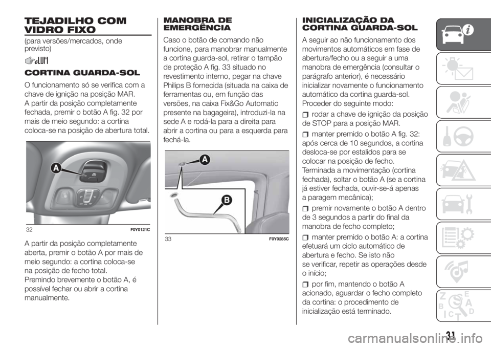 FIAT 500L 2019 Manual de Uso e Manutenção (in Portuguese) TEJADILHO COM
VIDRO FIXO
(para versões/mercados, onde
previsto)
CORTINA GUARDA-SOL
O funcionamento só se verifica com a
chave de ignição na posição MAR.
A partir da posição completamente
fecha FIAT 500L 2019 Manual de Uso e Manutenção (in Portuguese) TEJADILHO COM
VIDRO FIXO
(para versões/mercados, onde
previsto)
CORTINA GUARDA-SOL
O funcionamento só se verifica com a
chave de ignição na posição MAR.
A partir da posição completamente
fecha