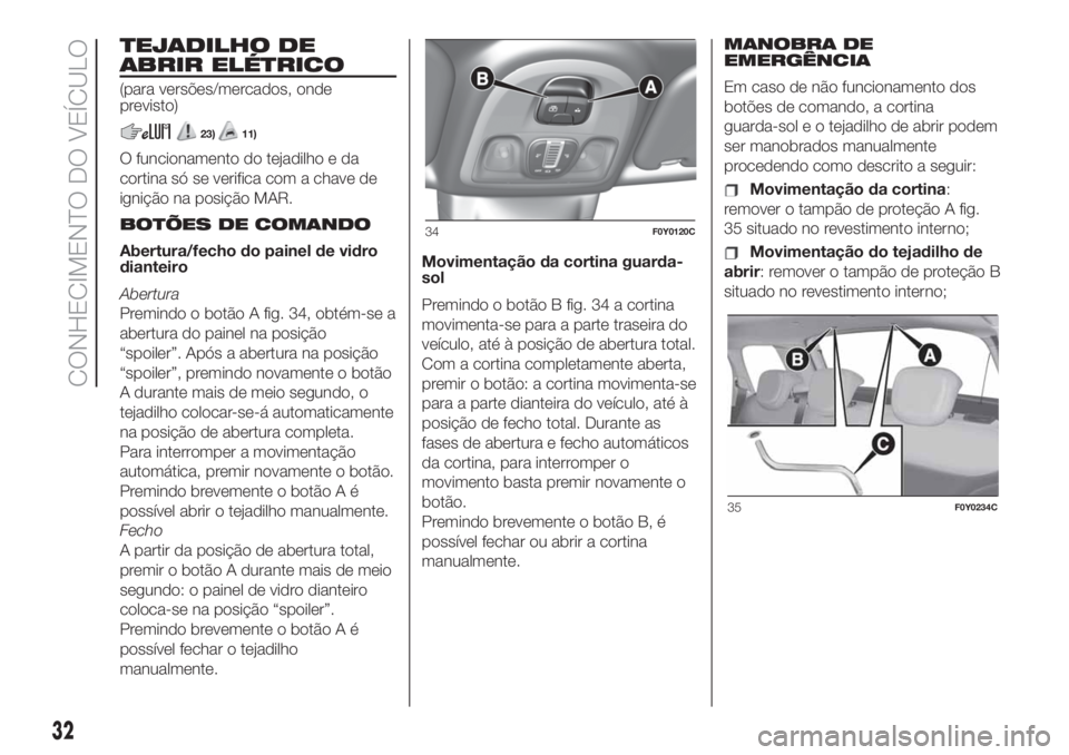 FIAT 500L 2019 Manual de Uso e Manutenção (in Portuguese) TEJADILHO DE
ABRIR ELÉTRICO
(para versões/mercados, onde
previsto)
23)11)
O funcionamento do tejadilho e da
cortina só se verifica com a chave de
ignição na posição MAR.
BOTÕES DE COMANDO
Aber FIAT 500L 2019 Manual de Uso e Manutenção (in Portuguese) TEJADILHO DE
ABRIR ELÉTRICO
(para versões/mercados, onde
previsto)
23)11)
O funcionamento do tejadilho e da
cortina só se verifica com a chave de
ignição na posição MAR.
BOTÕES DE COMANDO
Aber
