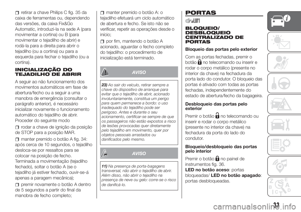 FIAT 500L 2019 Manual de Uso e Manutenção (in Portuguese) retirar a chave Philips C fig. 35 da
caixa de ferramentas ou, dependendo
das versões, da caixa Fix&Go
Automatic, introduzi-la na sede A (para
movimentar a cortina) ou B (para
movimentar o tejadilho d FIAT 500L 2019 Manual de Uso e Manutenção (in Portuguese) retirar a chave Philips C fig. 35 da
caixa de ferramentas ou, dependendo
das versões, da caixa Fix&Go
Automatic, introduzi-la na sede A (para
movimentar a cortina) ou B (para
movimentar o tejadilho d
