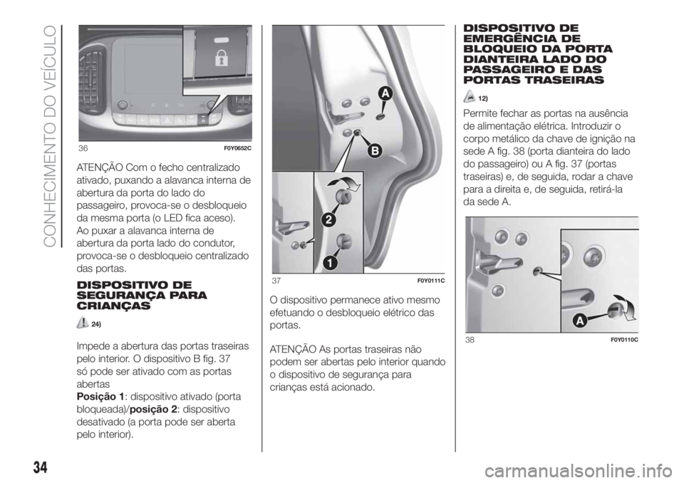 FIAT 500L 2019 Manual de Uso e Manutenção (in Portuguese) ATENÇÃO Com o fecho centralizado
ativado, puxando a alavanca interna de
abertura da porta do lado do
passageiro, provoca-se o desbloqueio
da mesma porta (o LED fica aceso).
Ao puxar a alavanca inter FIAT 500L 2019 Manual de Uso e Manutenção (in Portuguese) ATENÇÃO Com o fecho centralizado
ativado, puxando a alavanca interna de
abertura da porta do lado do
passageiro, provoca-se o desbloqueio
da mesma porta (o LED fica aceso).
Ao puxar a alavanca inter