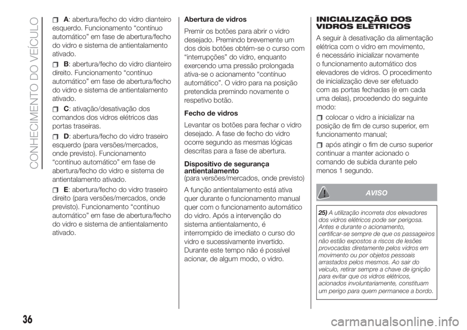 FIAT 500L 2019 Manual de Uso e Manutenção (in Portuguese) A: abertura/fecho do vidro dianteiro
esquerdo. Funcionamento “contínuo
automático” em fase de abertura/fecho
do vidro e sistema de antientalamento
ativado.
B: abertura/fecho do vidro dianteiro
d FIAT 500L 2019 Manual de Uso e Manutenção (in Portuguese) A: abertura/fecho do vidro dianteiro
esquerdo. Funcionamento “contínuo
automático” em fase de abertura/fecho
do vidro e sistema de antientalamento
ativado.
B: abertura/fecho do vidro dianteiro
d