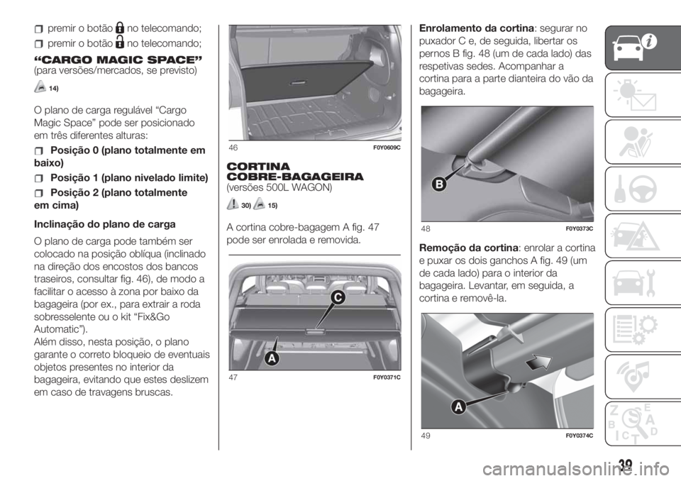 FIAT 500L 2019 Manual de Uso e Manutenção (in Portuguese) premir o botãono telecomando;
premir o botãono telecomando;
“CARGO MAGIC SPACE”
(para versões/mercados, se previsto)
14)
O plano de carga regulável “Cargo
Magic Space” pode ser posicionado FIAT 500L 2019 Manual de Uso e Manutenção (in Portuguese) premir o botãono telecomando;
premir o botãono telecomando;
“CARGO MAGIC SPACE”
(para versões/mercados, se previsto)
14)
O plano de carga regulável “Cargo
Magic Space” pode ser posicionado