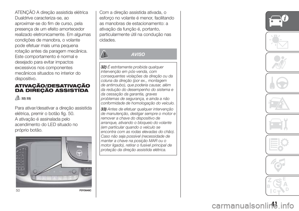 FIAT 500L 2019 Manual de Uso e Manutenção (in Portuguese) ATENÇÃO A direção assistida elétrica
Dualdrive caracteriza-se, ao
aproximar-se do fim de curso, pela
presença de um efeito amortecedor
realizado eletronicamente. Em algumas
condições de manobr FIAT 500L 2019 Manual de Uso e Manutenção (in Portuguese) ATENÇÃO A direção assistida elétrica
Dualdrive caracteriza-se, ao
aproximar-se do fim de curso, pela
presença de um efeito amortecedor
realizado eletronicamente. Em algumas
condições de manobr