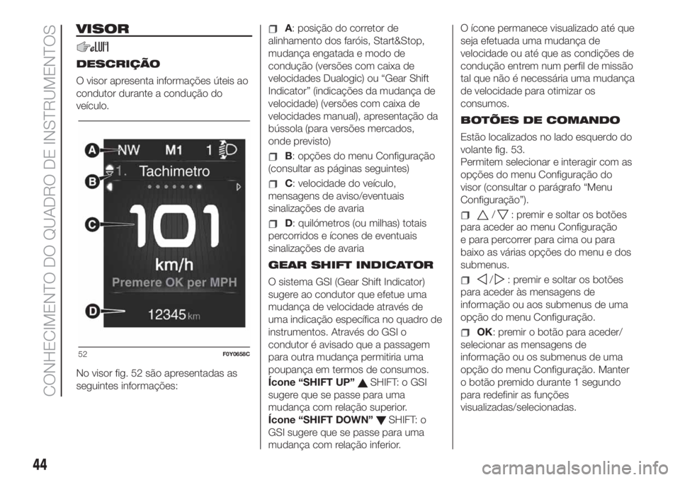 FIAT 500L 2019 Manual de Uso e Manutenção (in Portuguese) VISOR
DESCRIÇÃO
O visor apresenta informações úteis ao
condutor durante a condução do
veículo.
No visor fig. 52 são apresentadas as
seguintes informações:
A: posição do corretor de
alinha FIAT 500L 2019 Manual de Uso e Manutenção (in Portuguese) VISOR
DESCRIÇÃO
O visor apresenta informações úteis ao
condutor durante a condução do
veículo.
No visor fig. 52 são apresentadas as
seguintes informações:
A: posição do corretor de
alinha