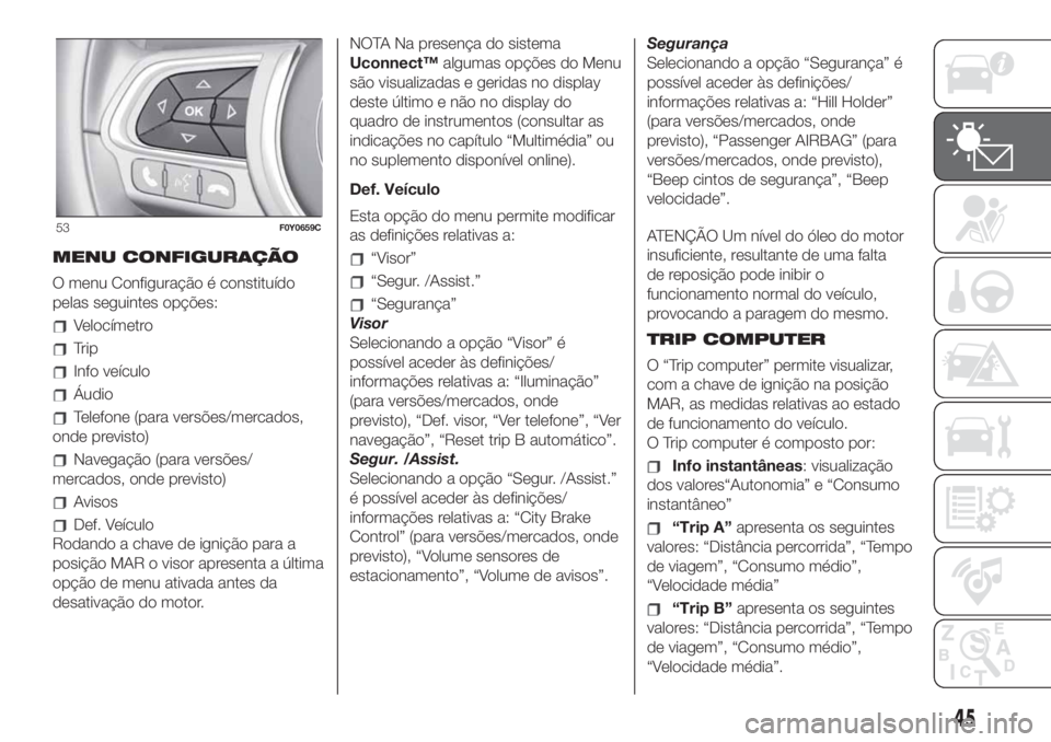 FIAT 500L 2019 Manual de Uso e Manutenção (in Portuguese) MENU CONFIGURAÇÃO
O menu Configuração é constituído
pelas seguintes opções:
Velocímetro
Trip
Info veículo
Áudio
Telefone (para versões/mercados,
onde previsto)
Navegação (para versões/
FIAT 500L 2019 Manual de Uso e Manutenção (in Portuguese) MENU CONFIGURAÇÃO
O menu Configuração é constituído
pelas seguintes opções:
Velocímetro
Trip
Info veículo
Áudio
Telefone (para versões/mercados,
onde previsto)
Navegação (para versões/