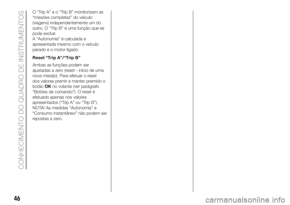 FIAT 500L 2019  Manual de Uso e Manutenção (in Portuguese) O“TripA”eo“TripB”monitorizam as
“missões completas” do veículo
(viagens) independentemente um do
outro. O “Trip B” é uma função que se
pode excluir.
A “Autonomia” é calculada