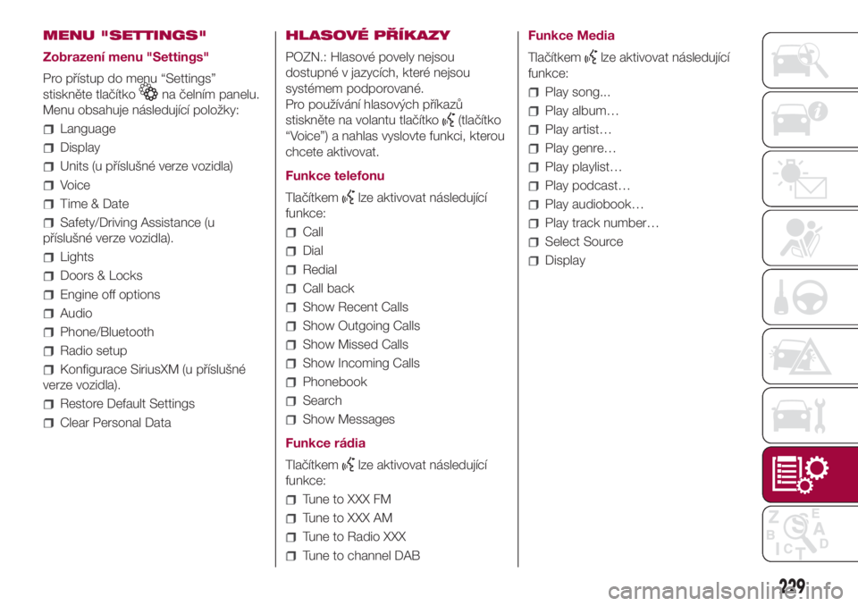 FIAT 500L 2018 Návod k použití a údržbě (in Czech) MENU "SETTINGS"
Zobrazení menu "Settings"
Pro přístup do menu “Settings”
stiskněte tlačítko
na čelním panelu.
Menu obsahuje následující položky:
Language
Display
Units FIAT 500L 2018 Návod k použití a údržbě (in Czech) MENU "SETTINGS"
Zobrazení menu "Settings"
Pro přístup do menu “Settings”
stiskněte tlačítko
na čelním panelu.
Menu obsahuje následující položky:
Language
Display
Units