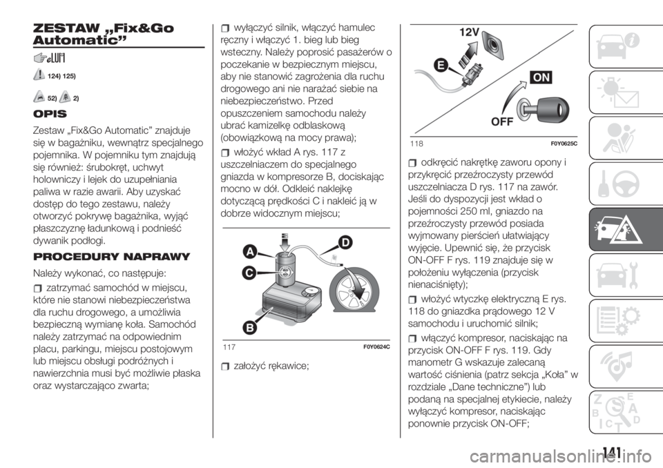 FIAT 500L 2019 Instrukcja obsługi (in Polish) ZESTAW „Fix&Go
Automatic”
124) 125)
52)2)
OPIS
Zestaw „Fix&Go Automatic” znajduje
się w bagażniku, wewnątrz specjalnego
pojemnika. W pojemniku tym znajdują
się również: śrubokręt, uch FIAT 500L 2019 Instrukcja obsługi (in Polish) ZESTAW „Fix&Go
Automatic”
124) 125)
52)2)
OPIS
Zestaw „Fix&Go Automatic” znajduje
się w bagażniku, wewnątrz specjalnego
pojemnika. W pojemniku tym znajdują
się również: śrubokręt, uch
