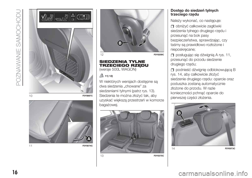 FIAT 500L 2019  Instrukcja obsługi (in Polish) SIEDZENIA TYLNE
TRZECIEGO RZĘDU
(wersje 500L WAGON)
11) 12)
W niektórych wersjach dostępne są
dwa siedzenia „chowane” za
siedzeniami tylnymi (patrz rys. 13).
Siedzenia te można złożyć tak,